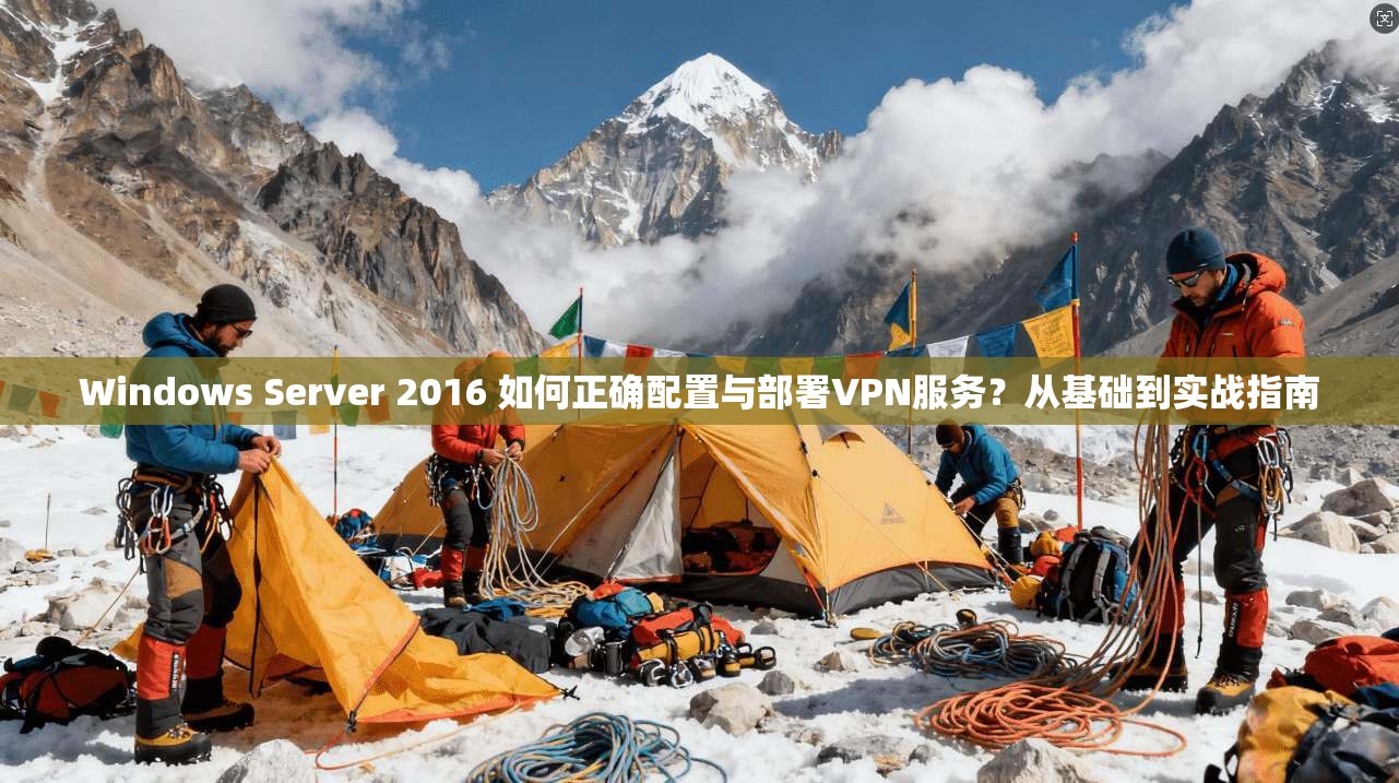 Windows Server 2016 如何正确配置与部署VPN服务？从基础到实战指南