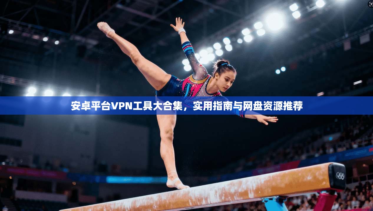 安卓平台VPN工具大合集,实用指南与网盘资源推荐