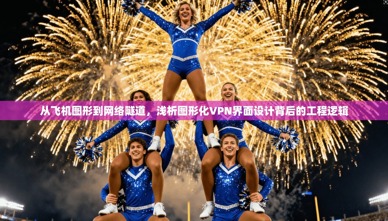 从飞机图形到网络隧道，浅析图形化VPN界面设计背后的工程逻辑