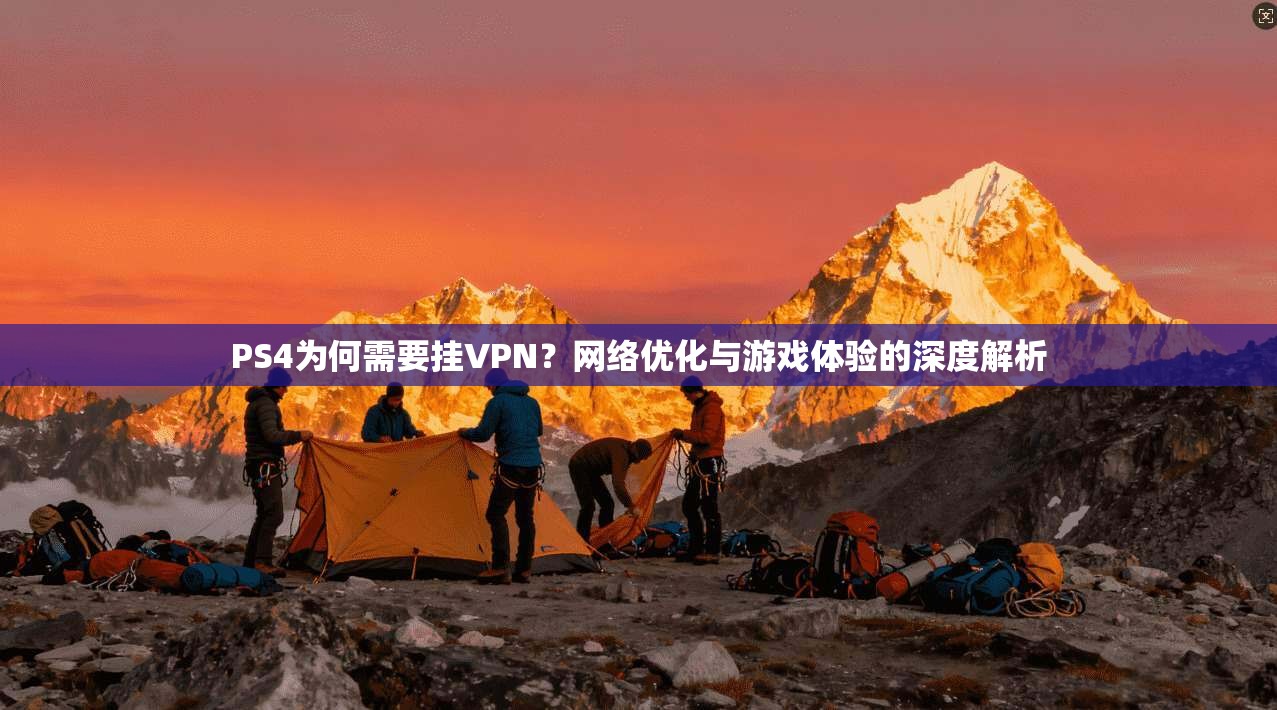PS4为何需要挂VPN?网络优化与游戏体验的深度解析