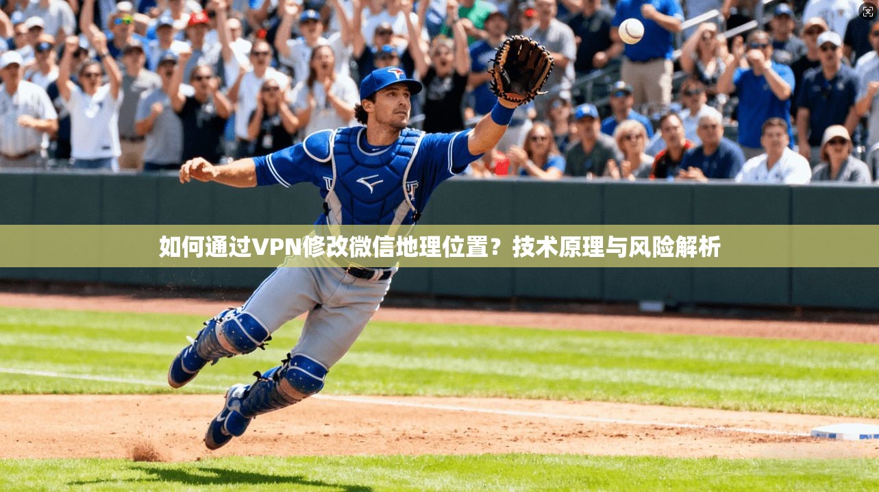 如何通过VPN修改微信地理位置?技术原理与风险解析