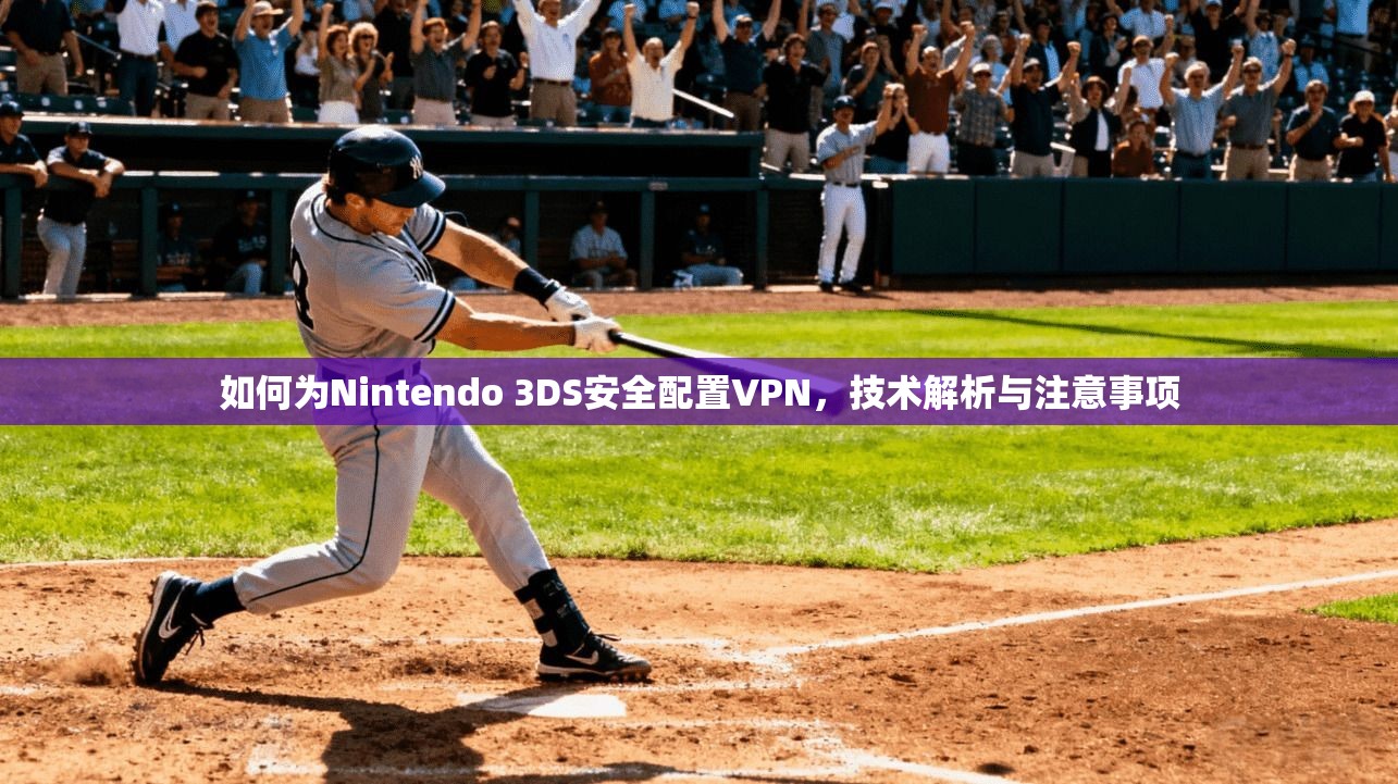 如何为Nintendo 3DS安全配置VPN，技术解析与注意事项