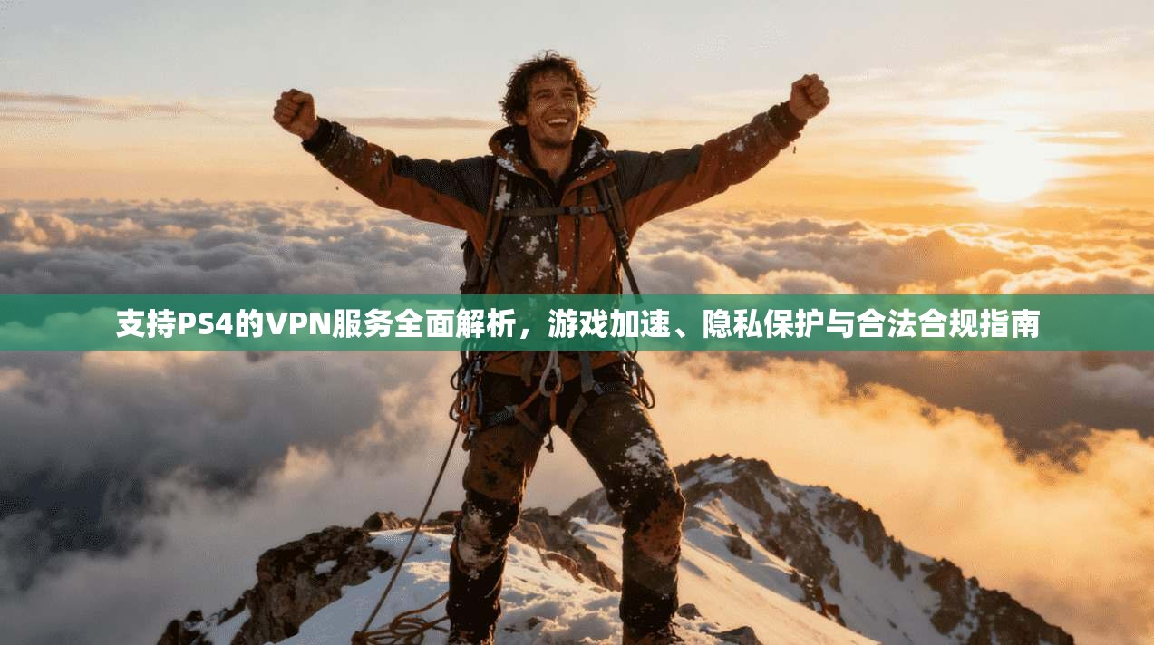 支持PS4的VPN服务全面解析，游戏加速、隐私保护与合法合规指南