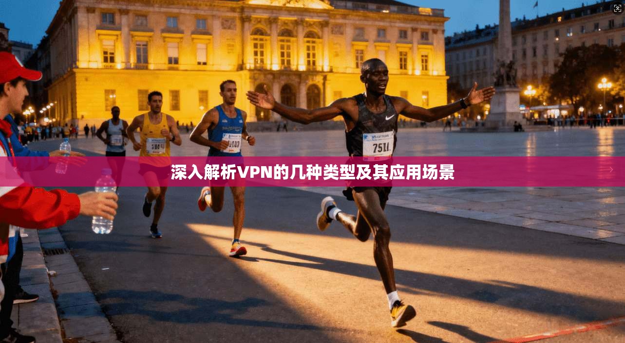 深入解析VPN的几种类型及其应用场景