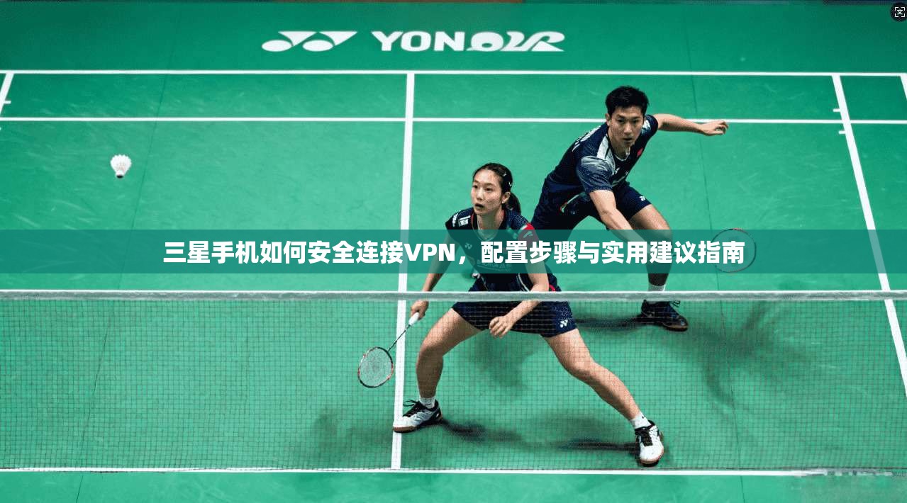 三星手机如何安全连接VPN，配置步骤与实用建议指南