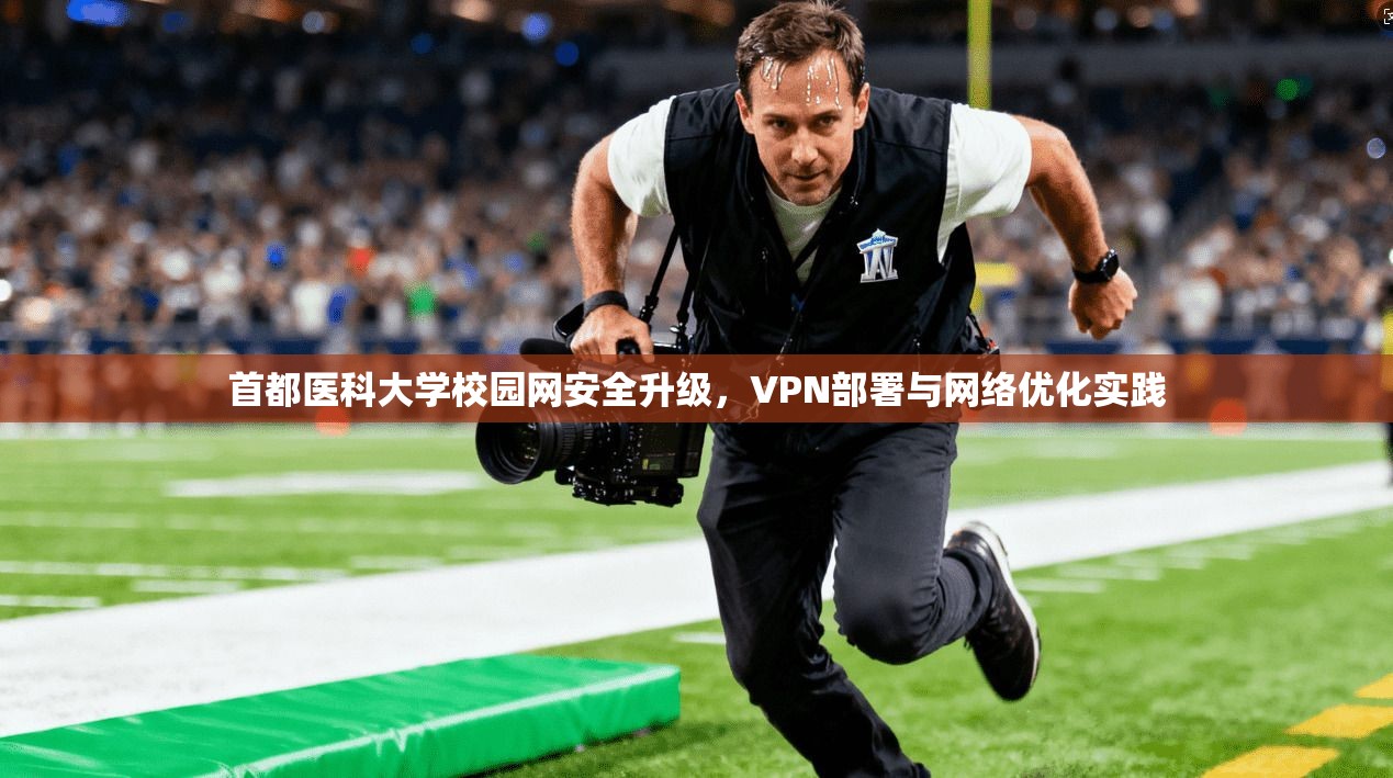 首都医科大学校园网安全升级，VPN部署与网络优化实践