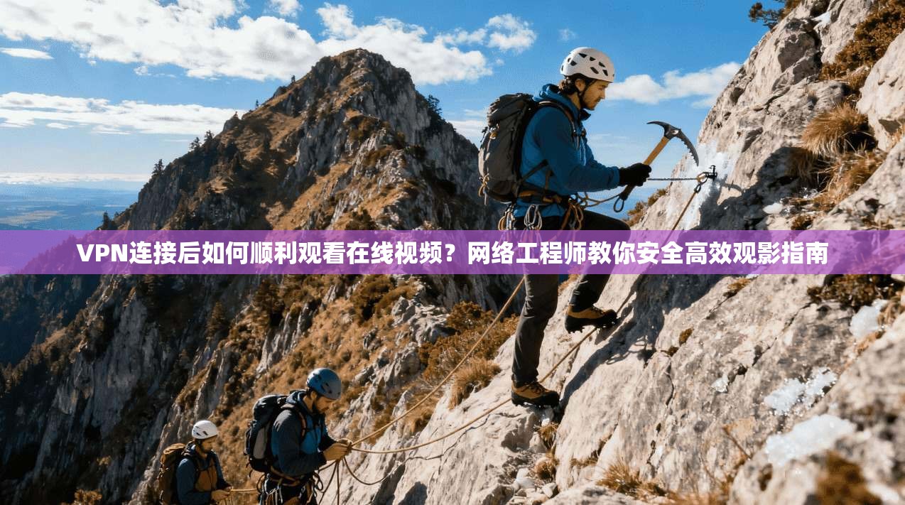 VPN连接后如何顺利观看在线视频？网络工程师教你安全高效观影指南