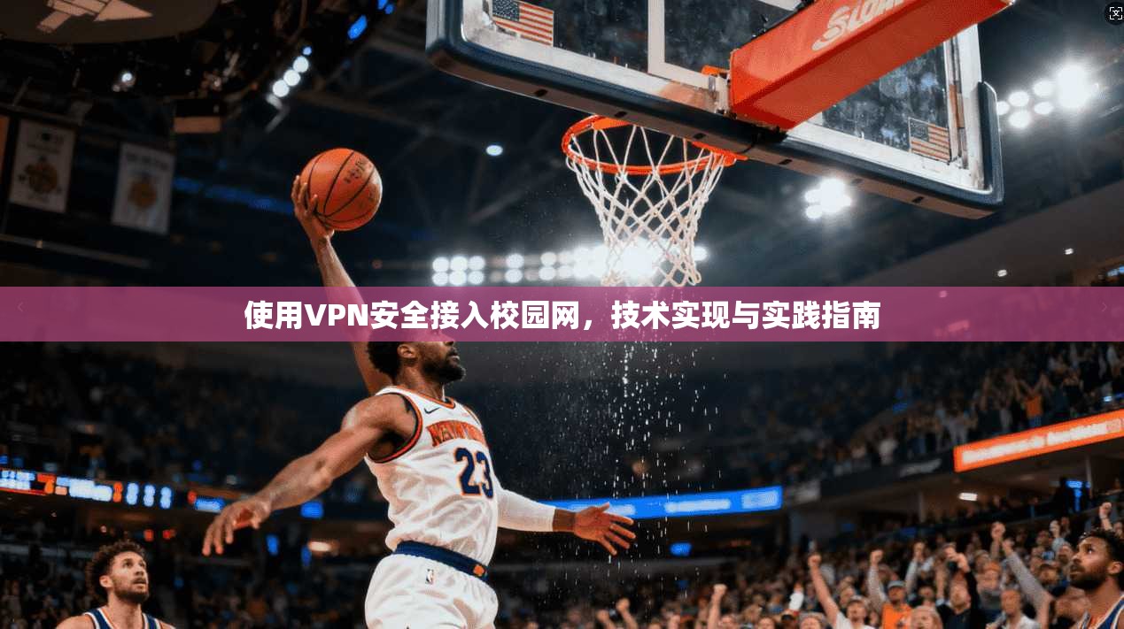 使用VPN安全接入校园网，技术实现与实践指南