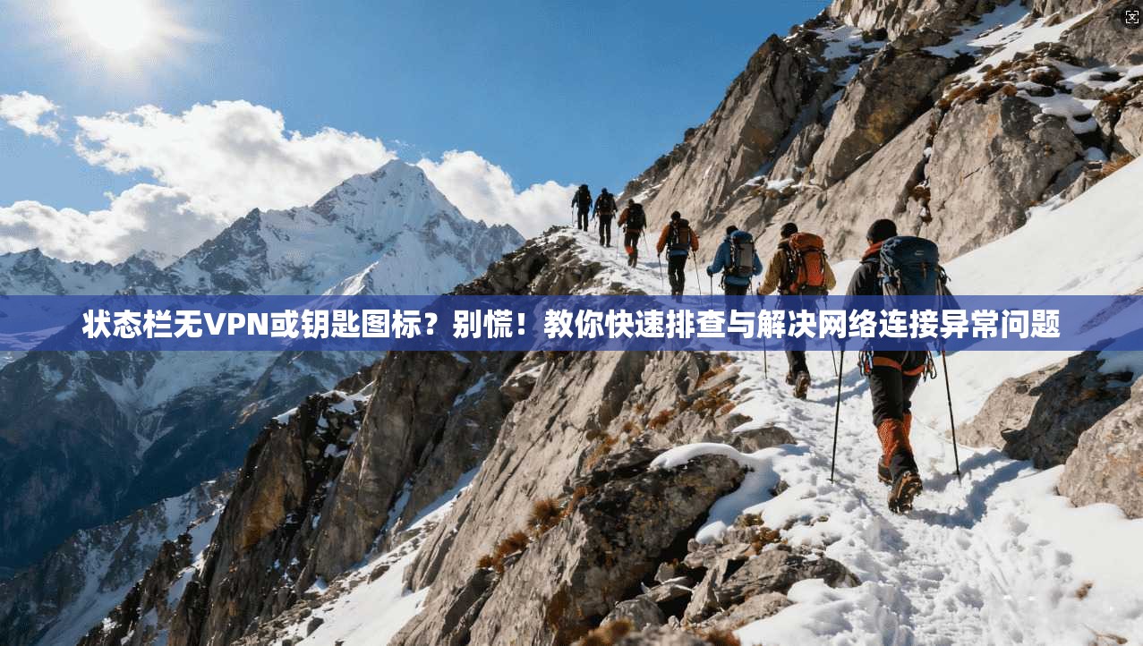状态栏无VPN或钥匙图标？别慌！教你快速排查与解决网络连接异常问题