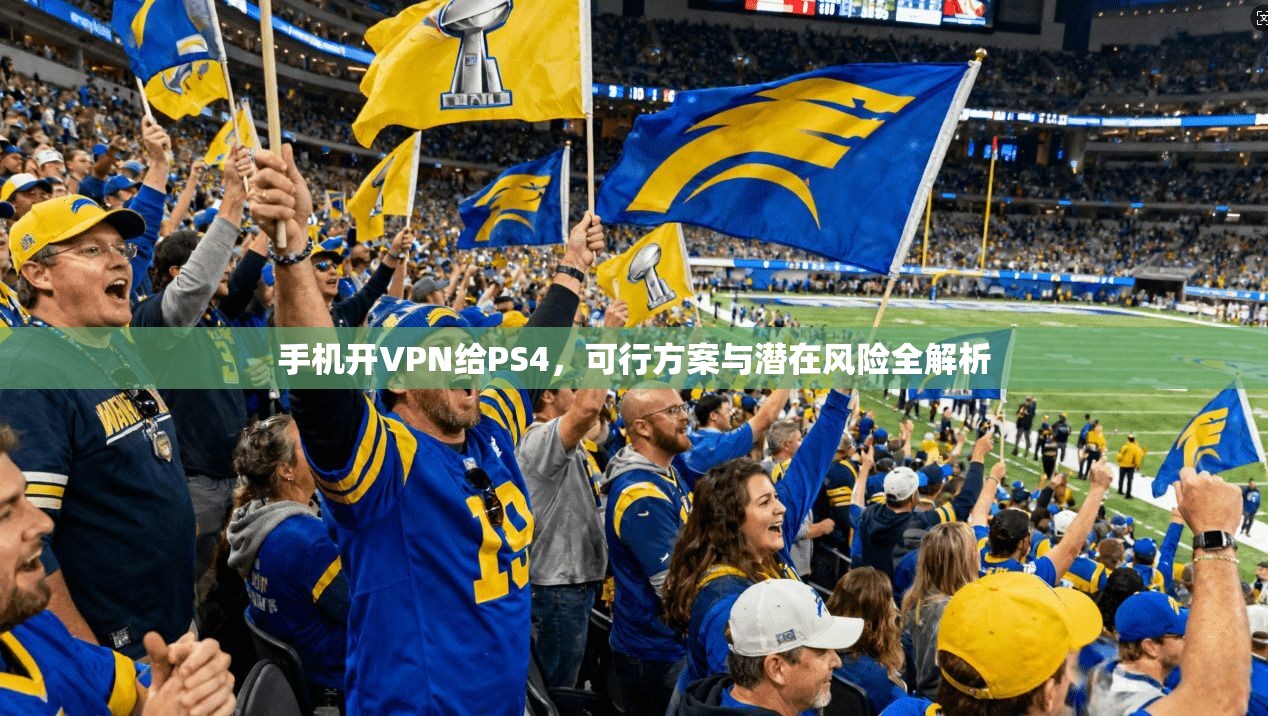 手机开VPN给PS4，可行方案与潜在风险全解析
