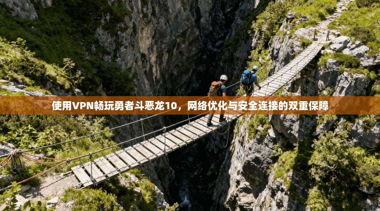 使用VPN畅玩勇者斗恶龙10，网络优化与安全连接的双重保障