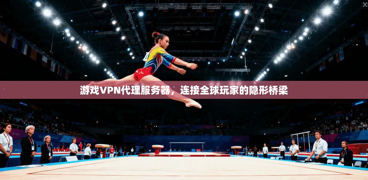 游戏VPN代理服务器，连接全球玩家的隐形桥梁