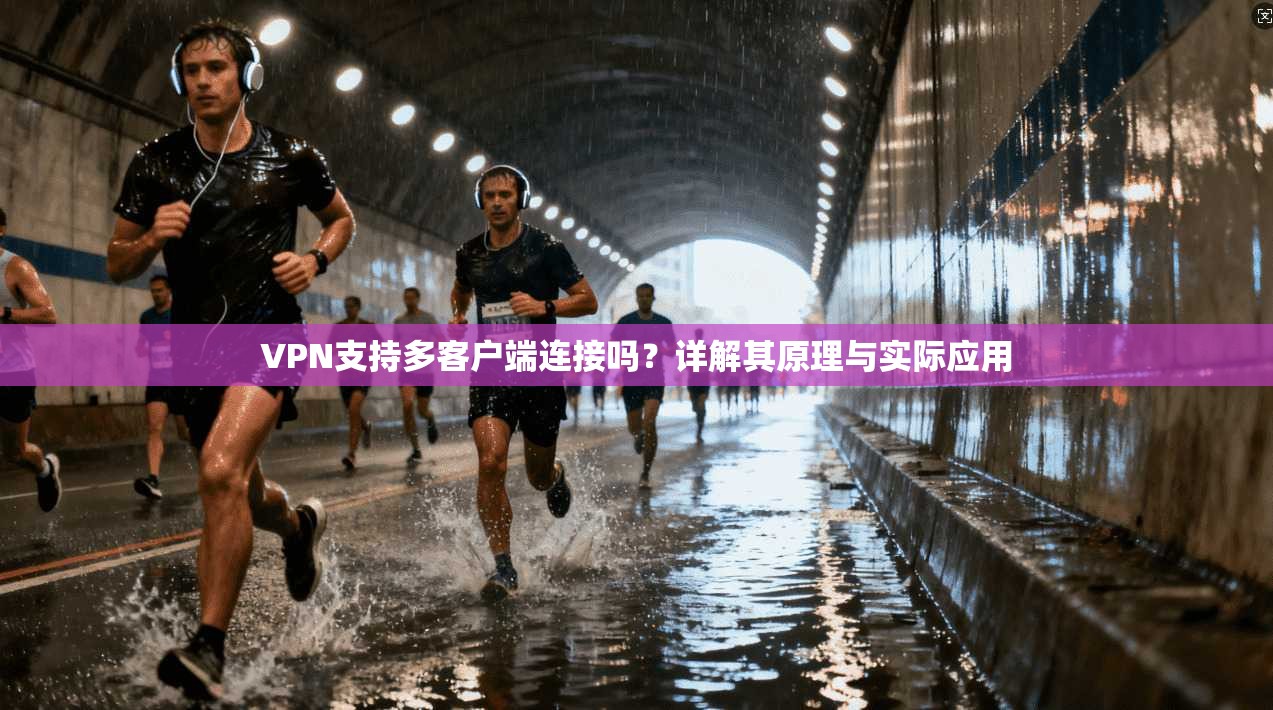 VPN支持多客户端连接吗？详解其原理与实际应用