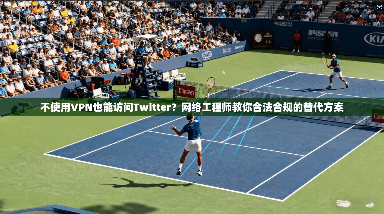 不使用VPN也能访问Twitter？网络工程师教你合法合规的替代方案