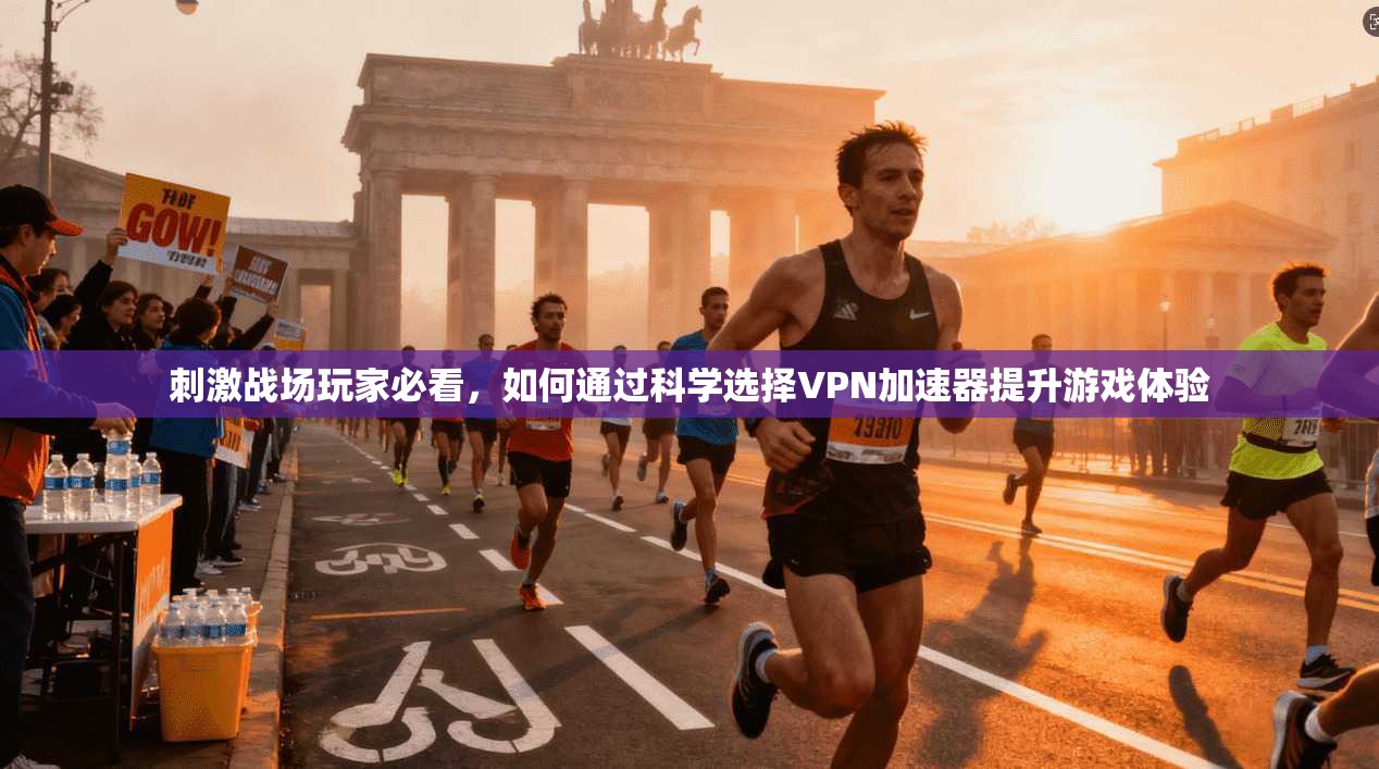刺激战场玩家必看，如何通过科学选择VPN加速器提升游戏体验