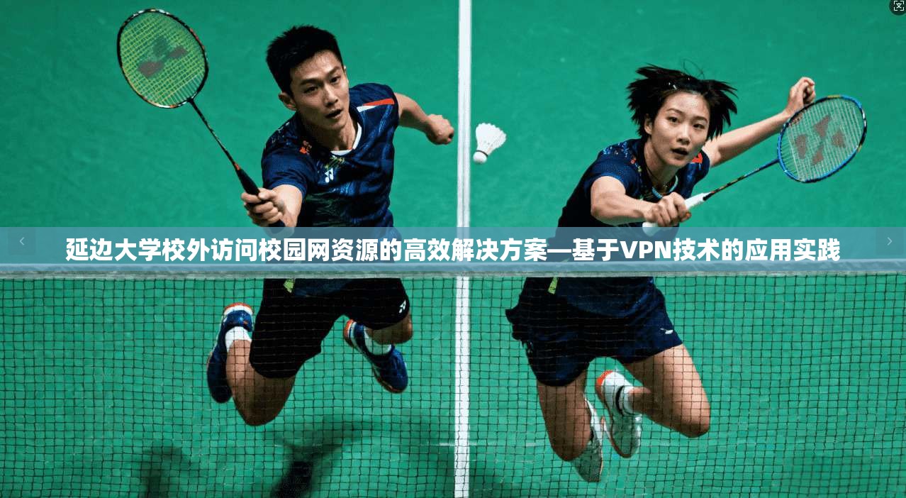延边大学校外访问校园网资源的高效解决方案—基于VPN技术的应用实践
