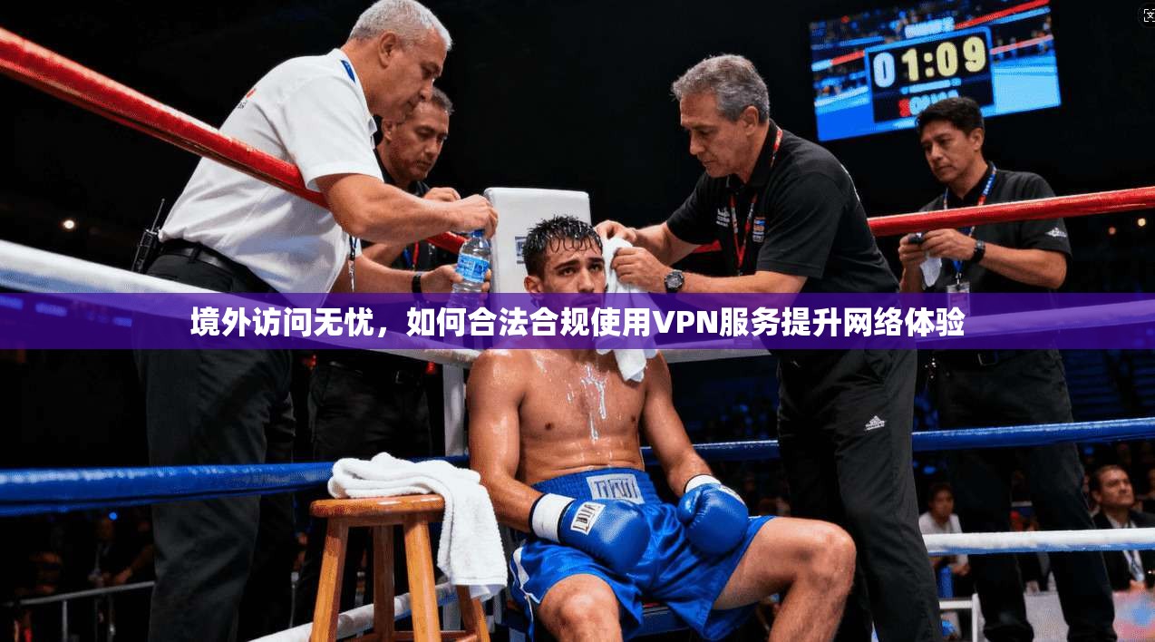 境外访问无忧，如何合法合规使用VPN服务提升网络体验