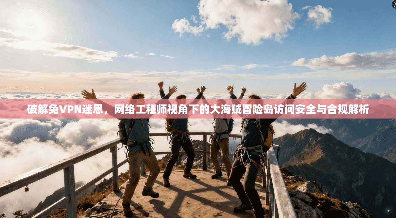 破解免VPN迷思，网络工程师视角下的大海贼冒险岛访问安全与合规解析