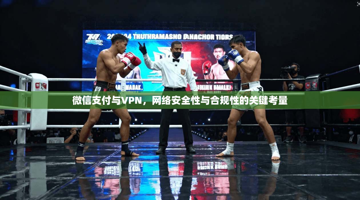 微信支付与VPN，网络安全性与合规性的关键考量