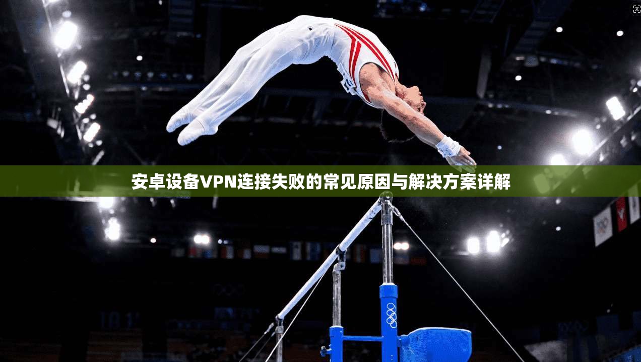 安卓设备VPN连接失败的常见原因与解决方案详解