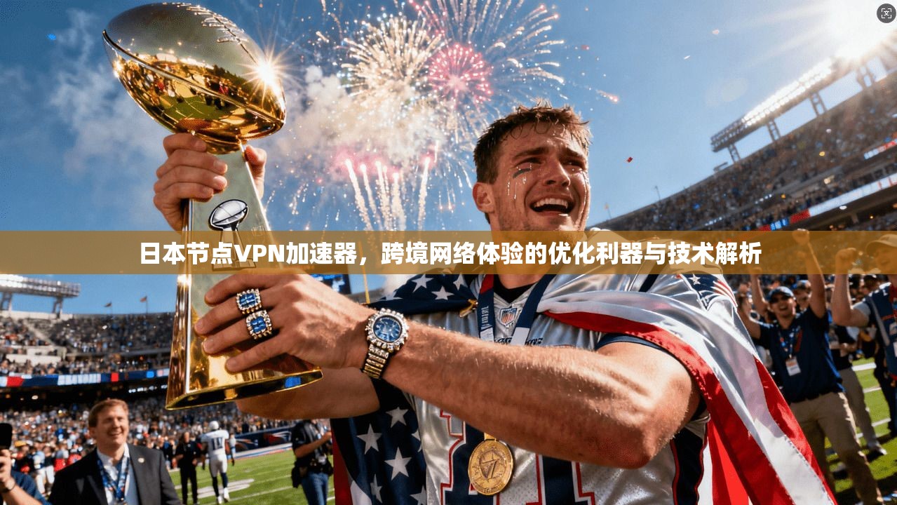日本节点VPN加速器，跨境网络体验的优化利器与技术解析
