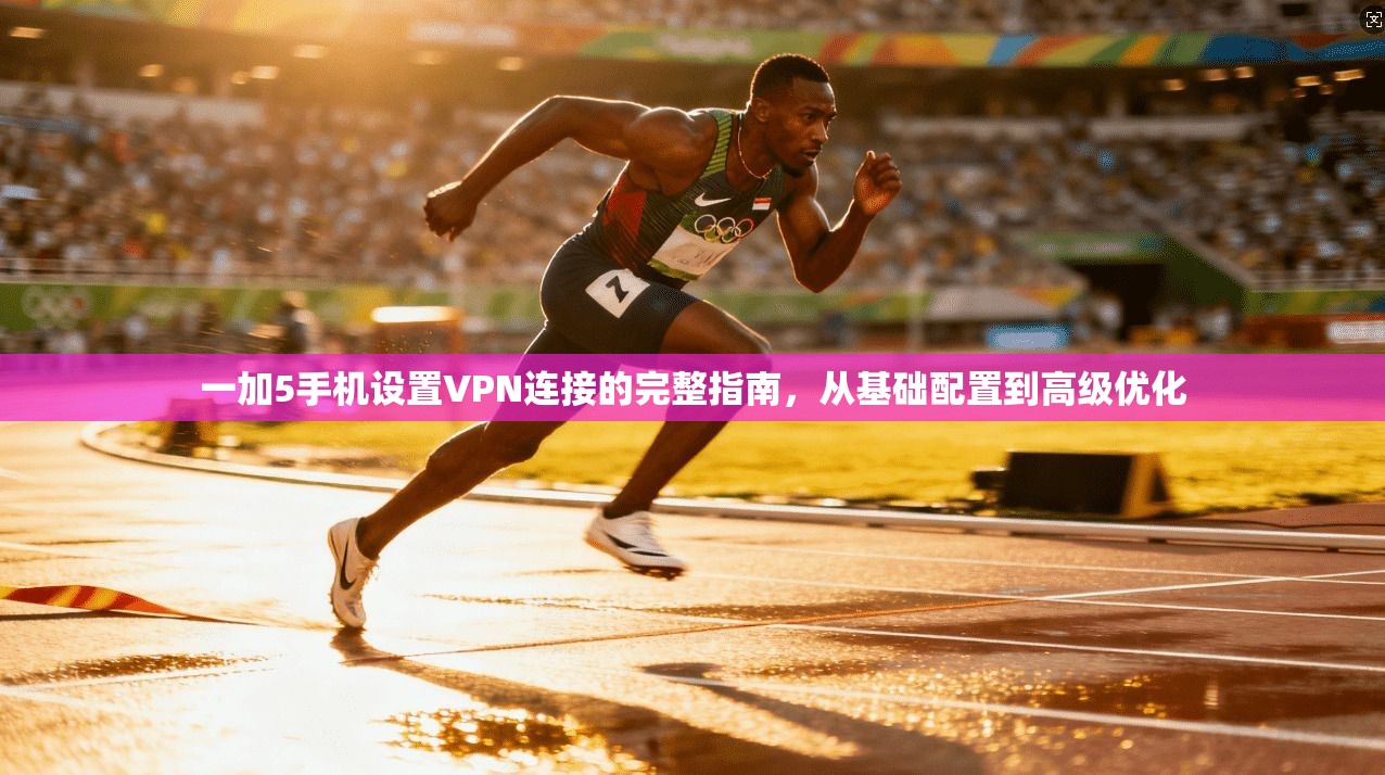 一加5手机设置VPN连接的完整指南,从基础配置到高级优化