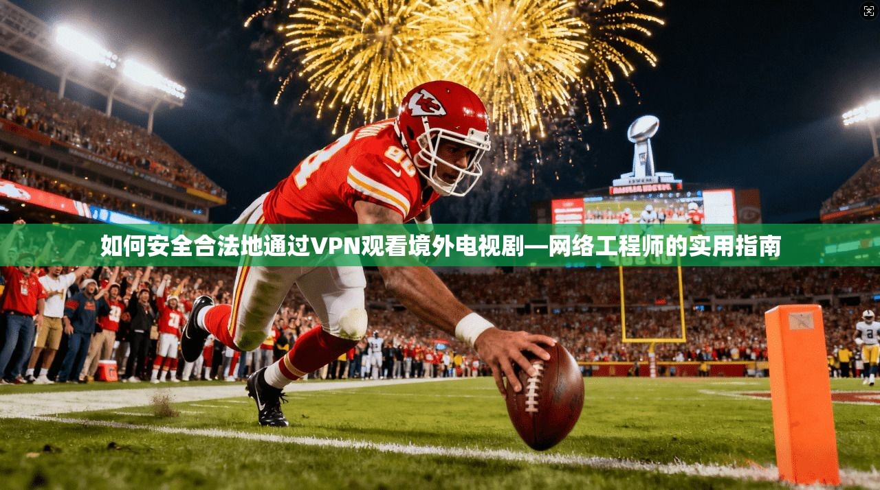 如何安全合法地通过VPN观看境外电视剧—网络工程师的实用指南