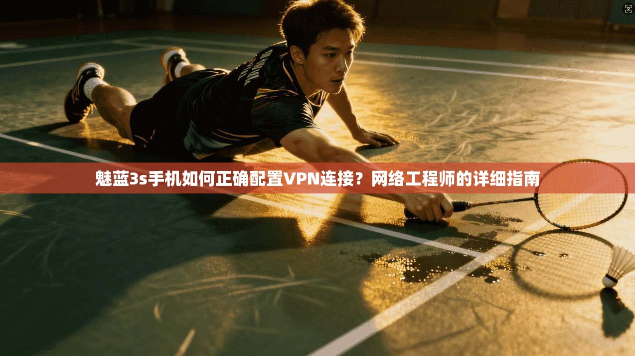 魅蓝3s手机如何正确配置VPN连接？网络工程师的详细指南