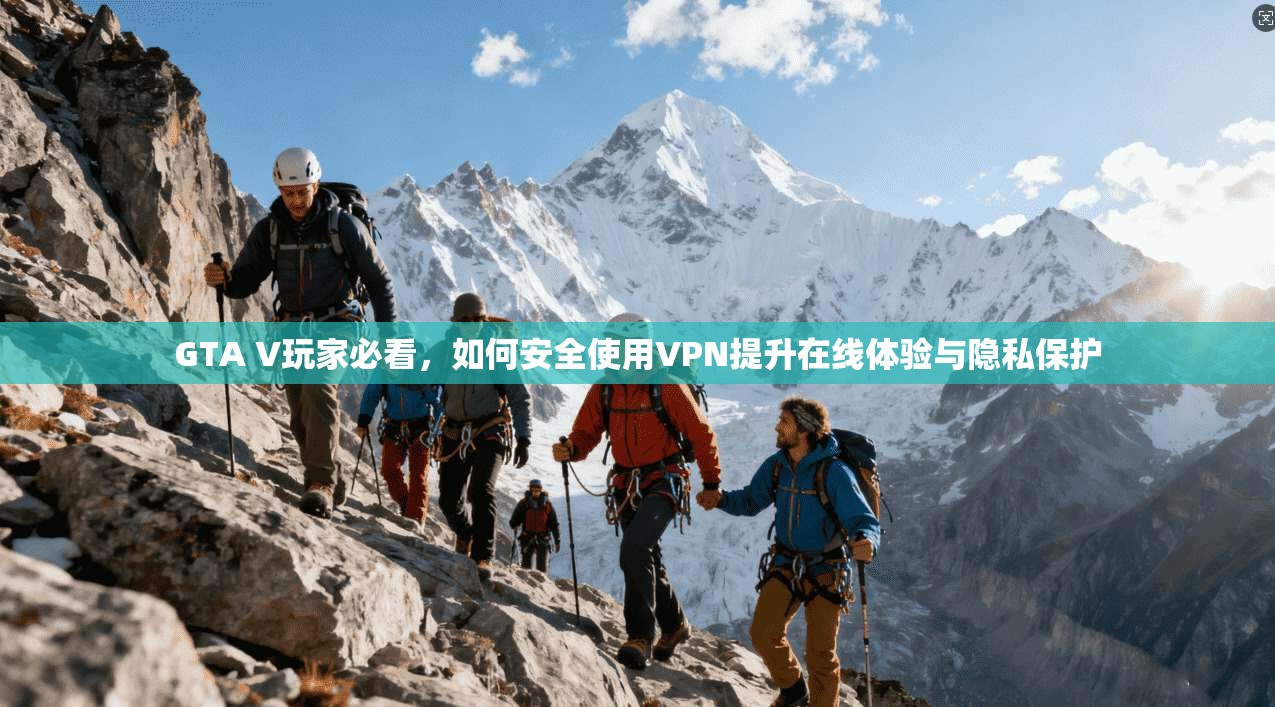 GTA V玩家必看，如何安全使用VPN提升在线体验与隐私保护