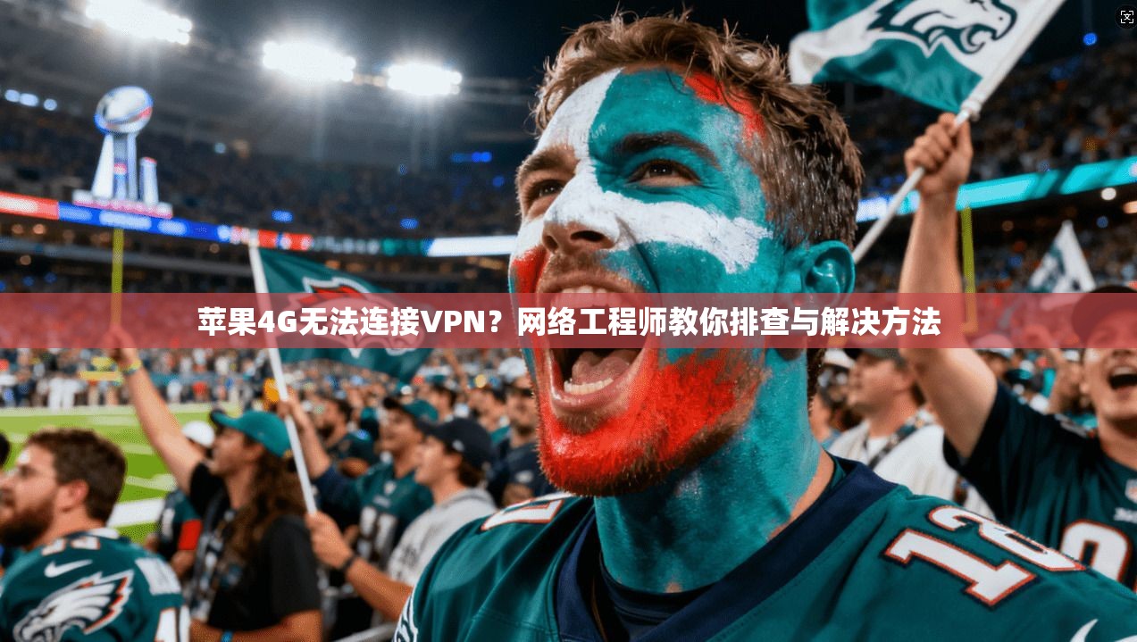 苹果4G无法连接VPN？网络工程师教你排查与解决方法