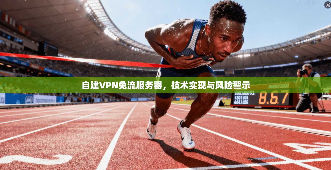 自建VPN免流服务器，技术实现与风险警示