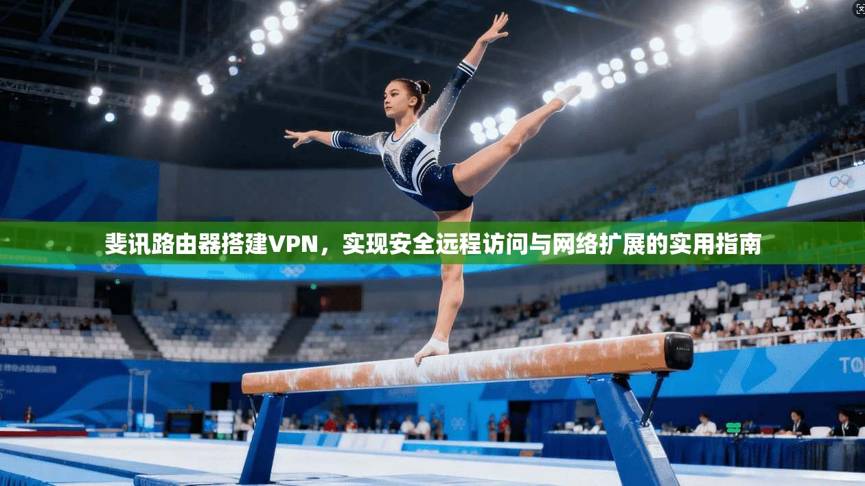斐讯路由器搭建VPN,实现安全远程访问与网络扩展的实用指南