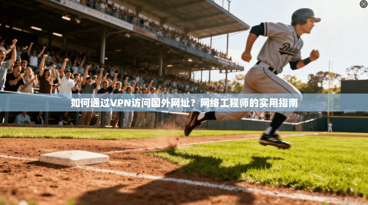 如何通过VPN访问国外网址？网络工程师的实用指南
