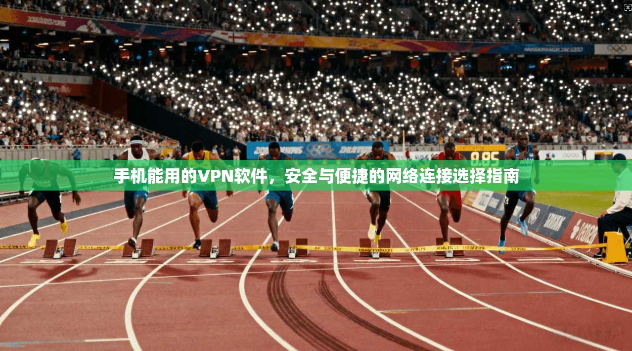 手机能用的VPN软件，安全与便捷的网络连接选择指南