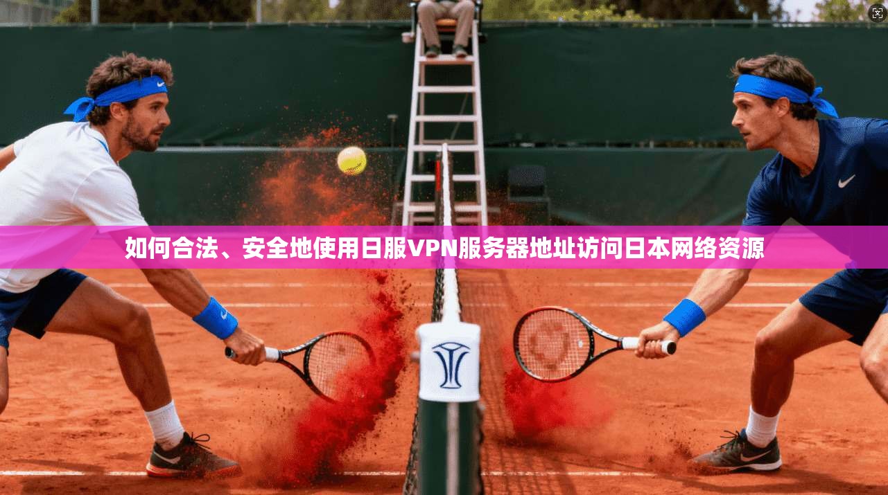 如何合法、安全地使用日服VPN服务器地址访问日本网络资源