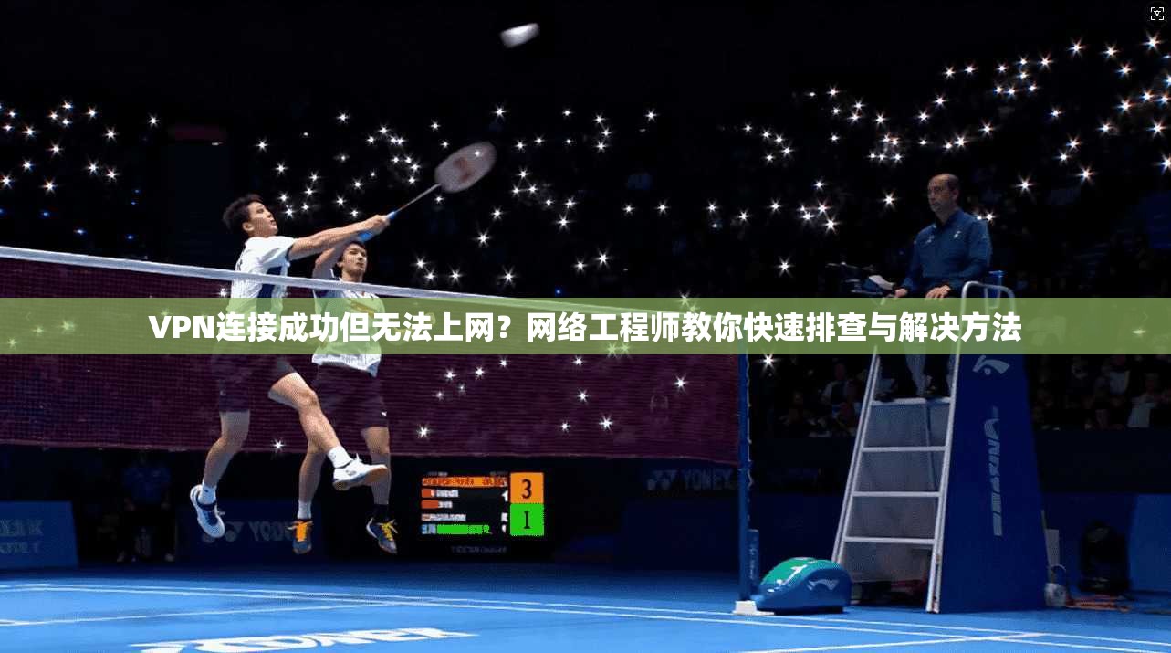 VPN连接成功但无法上网？网络工程师教你快速排查与解决方法