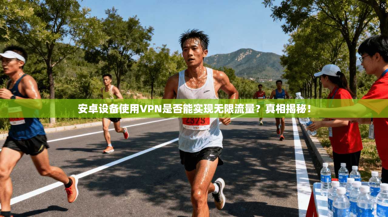 安卓设备使用VPN是否能实现无限流量？真相揭秘！