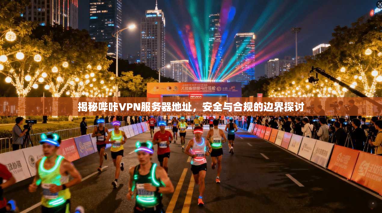 揭秘哔咔VPN服务器地址，安全与合规的边界探讨
