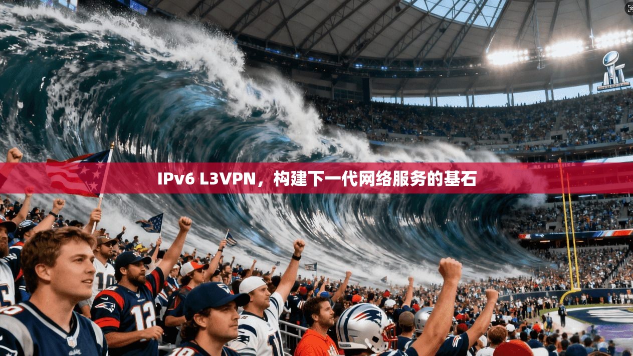 IPv6 L3VPN，构建下一代网络服务的基石