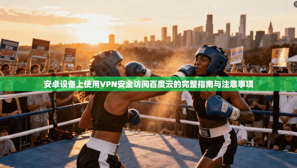 安卓设备上使用VPN安全访问百度云的完整指南与注意事项
