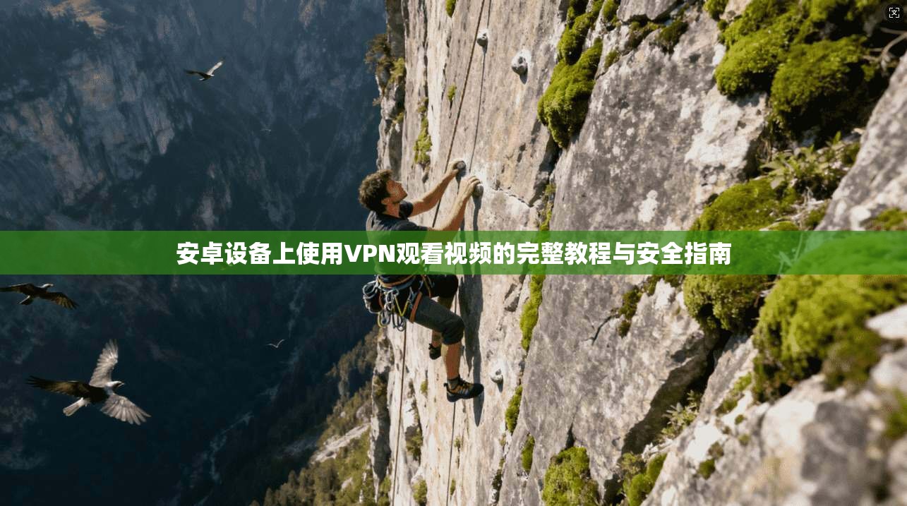 安卓设备上使用VPN观看视频的完整教程与安全指南