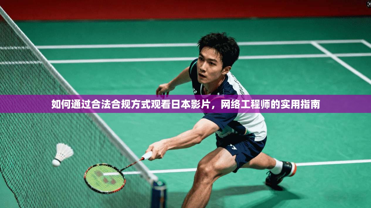 如何通过合法合规方式观看日本影片，网络工程师的实用指南