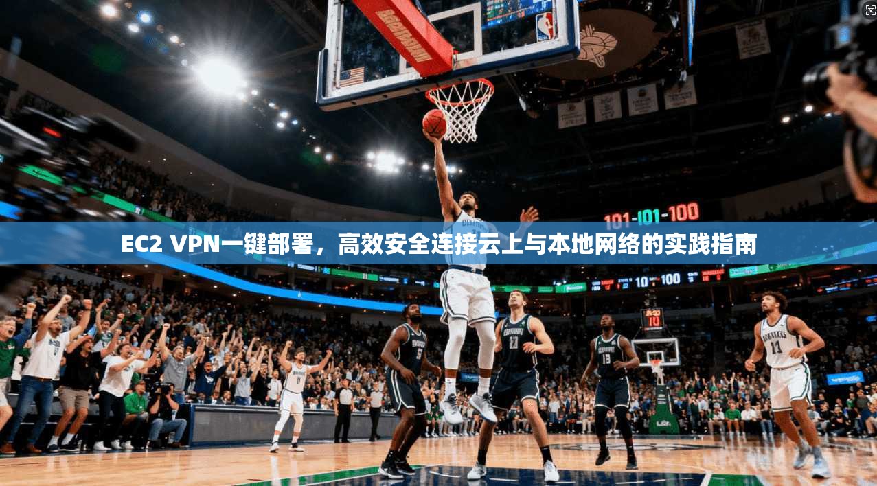 EC2 VPN一键部署，高效安全连接云上与本地网络的实践指南