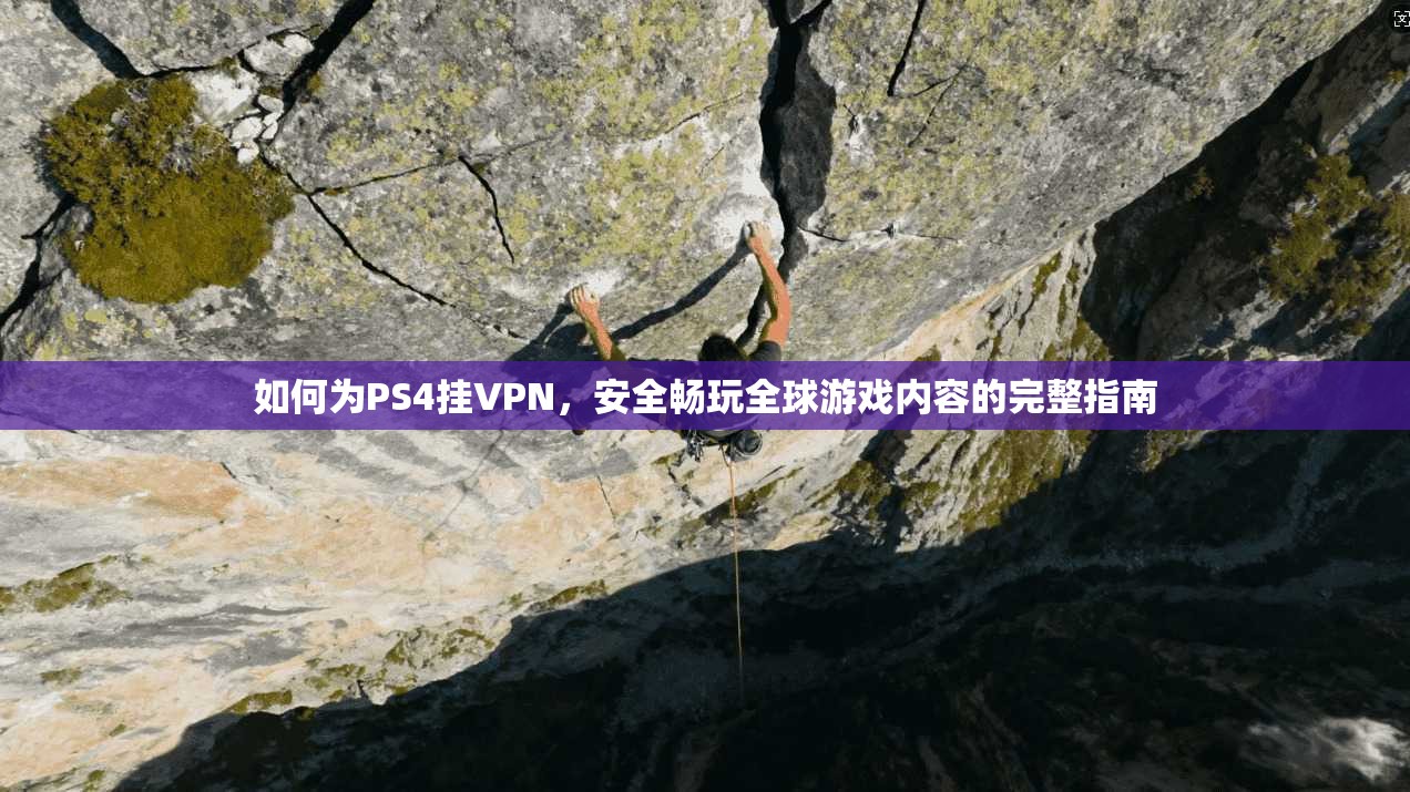如何为PS4挂VPN，安全畅玩全球游戏内容的完整指南