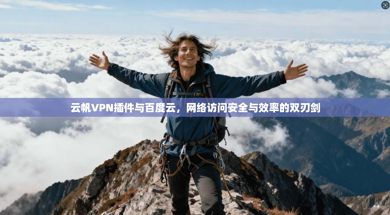 云帆VPN插件与百度云，网络访问安全与效率的双刃剑