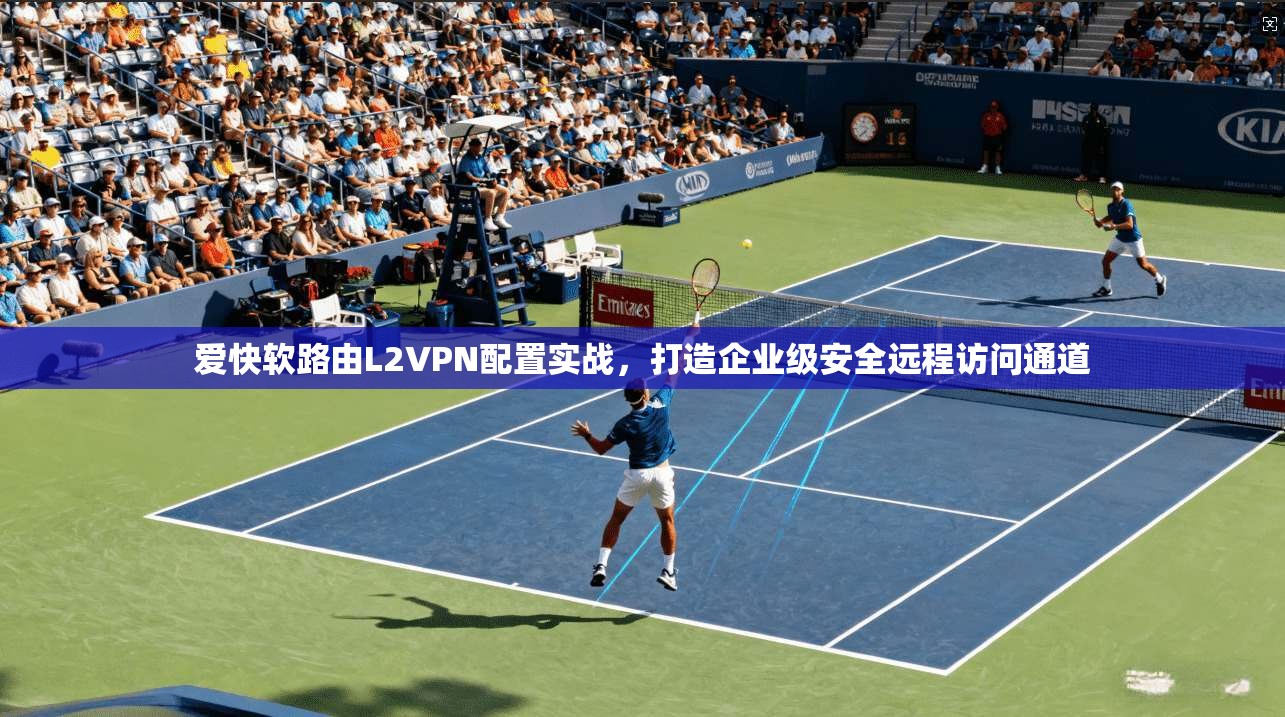 爱快软路由L2VPN配置实战，打造企业级安全远程访问通道