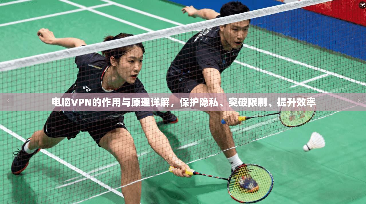 电脑VPN的作用与原理详解，保护隐私、突破限制、提升效率