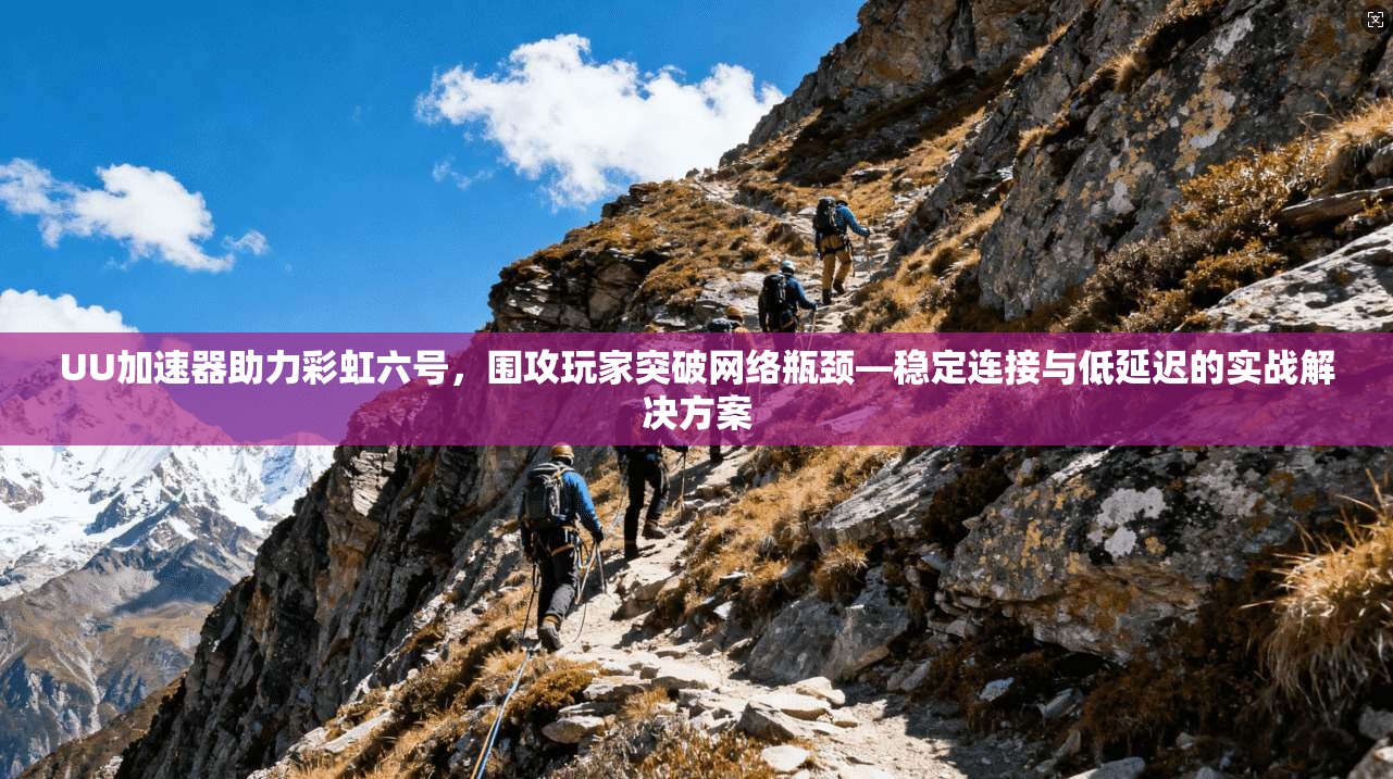 UU加速器助力彩虹六号，围攻玩家突破网络瓶颈—稳定连接与低延迟的实战解决方案
