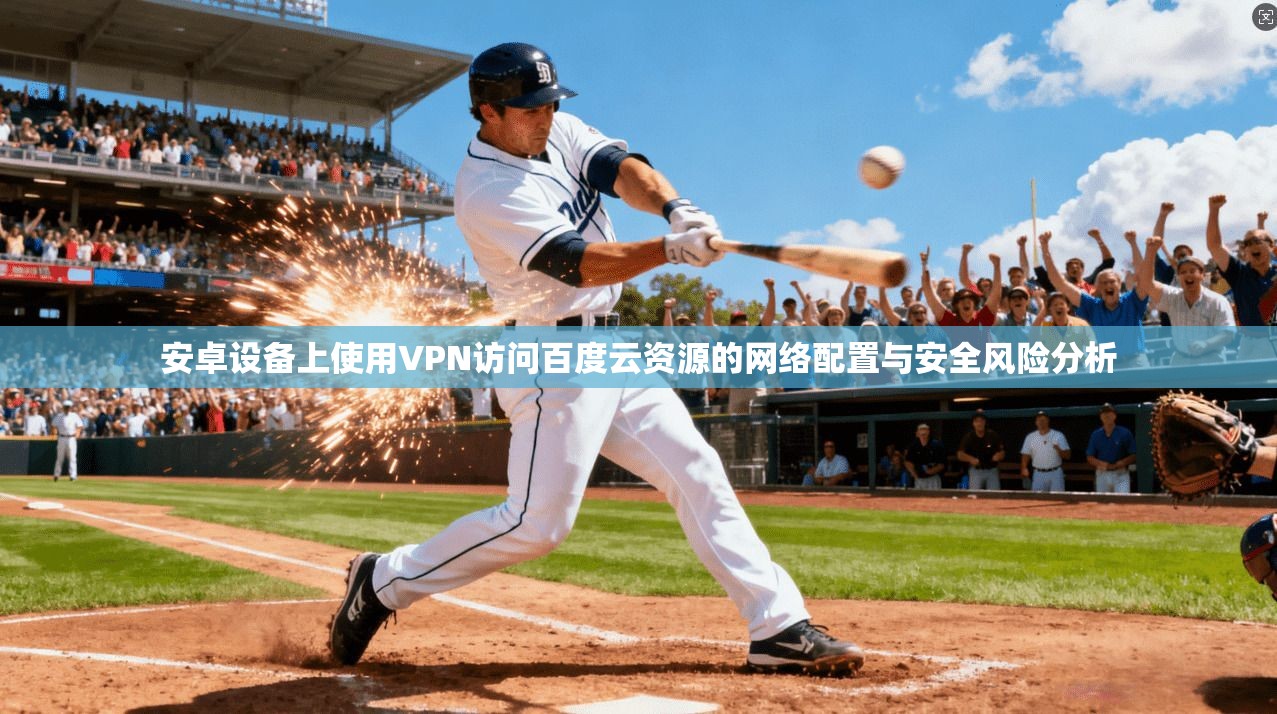 安卓设备上使用VPN访问百度云资源的网络配置与安全风险分析