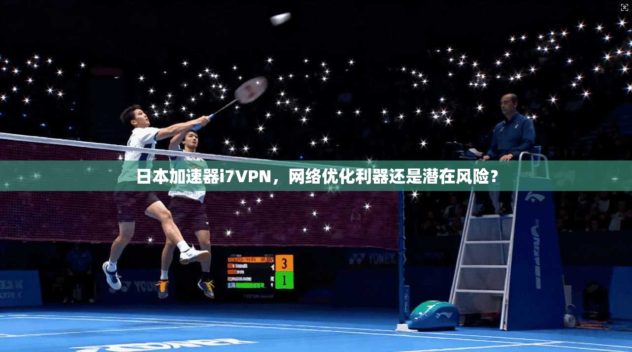 日本加速器i7VPN,网络优化利器还是潜在风险?